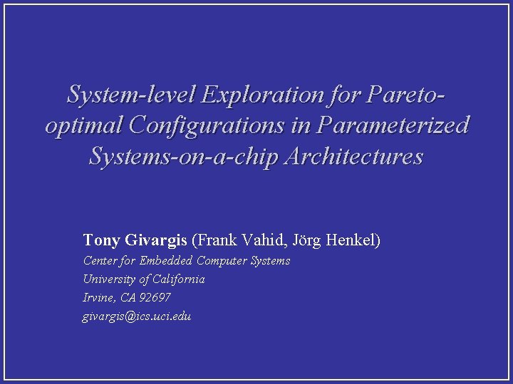 System-level Exploration for Paretooptimal Configurations in Parameterized Systems-on-a-chip Architectures Tony Givargis (Frank Vahid, Jörg