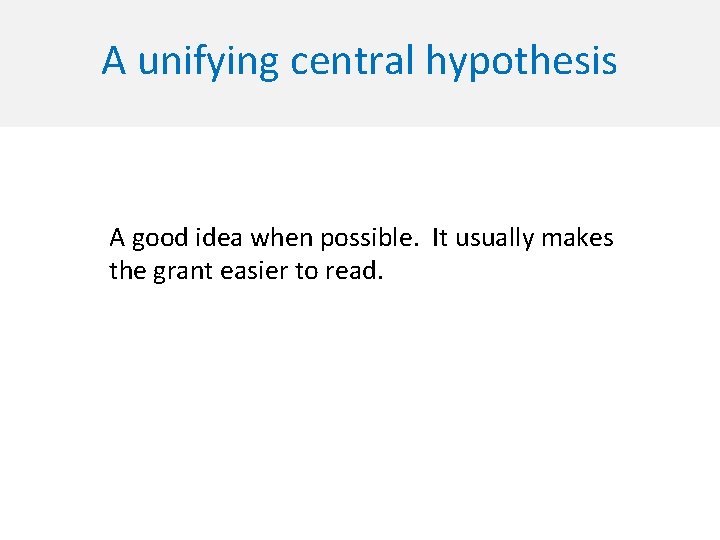 A unifying central hypothesis A good idea when possible. It usually makes the grant