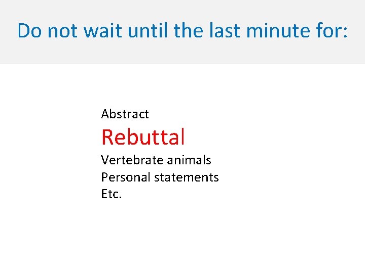 Do not wait until the last minute for: Abstract Rebuttal Vertebrate animals Personal statements