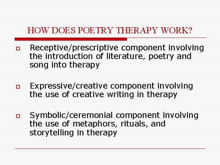 HOW DOES POETRY THERAPY WORK? o o o Receptive/prescriptive component involving the introduction of
