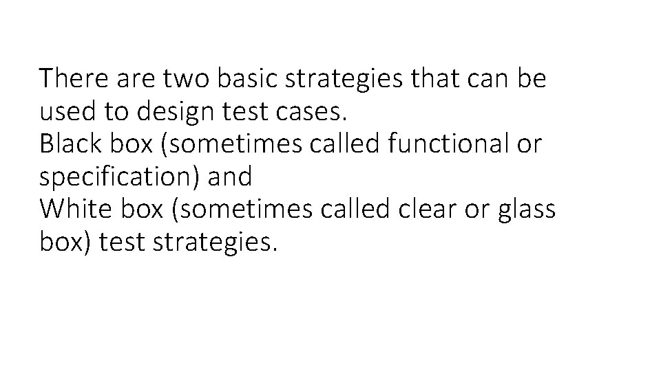 There are two basic strategies that can be used to design test cases. Black