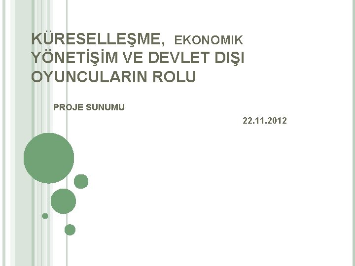 KÜRESELLEŞME, EKONOMIK YÖNETİŞİM VE DEVLET DIŞI OYUNCULARIN ROLU PROJE SUNUMU 22. 11. 2012 