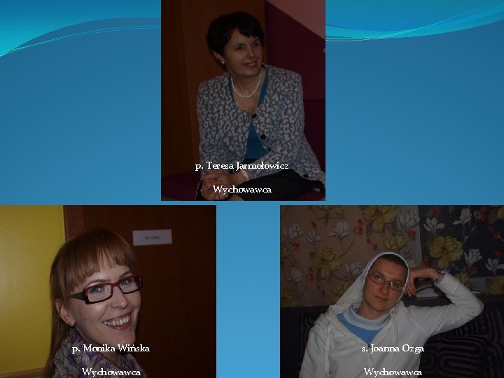 p. Teresa Jarmołowicz Wychowawca p. Monika Wińska Wychowawca s. Joanna Ozga Wychowawca 