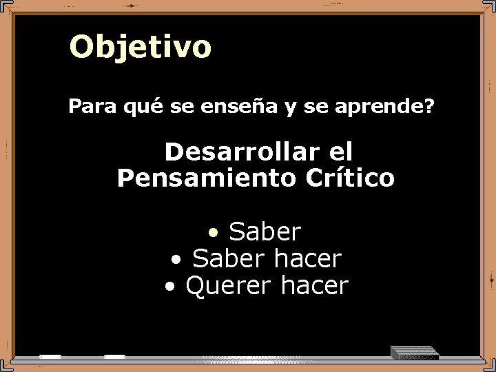 Objetivo ¿Para qué se enseña y se aprende? Desarrollar el Pensamiento Crítico • Saber