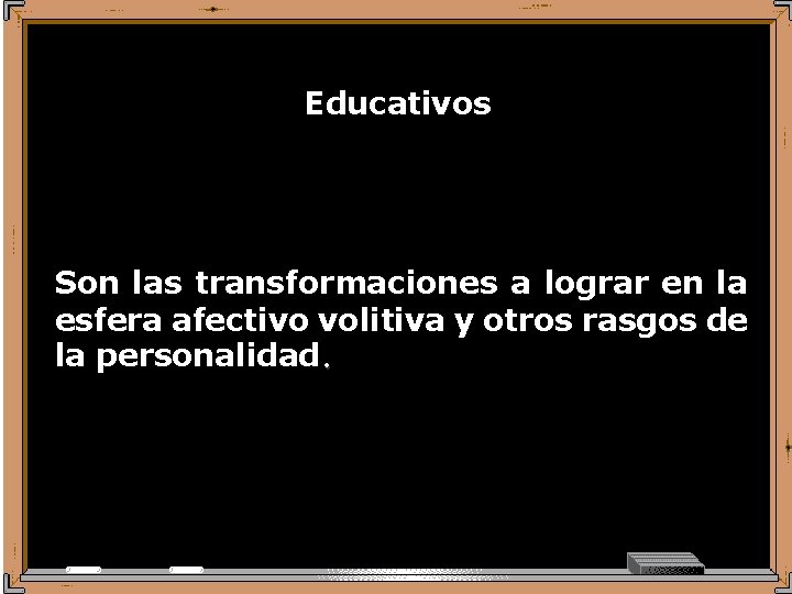 Educativos Son las transformaciones a lograr en la esfera afectivo volitiva y otros rasgos