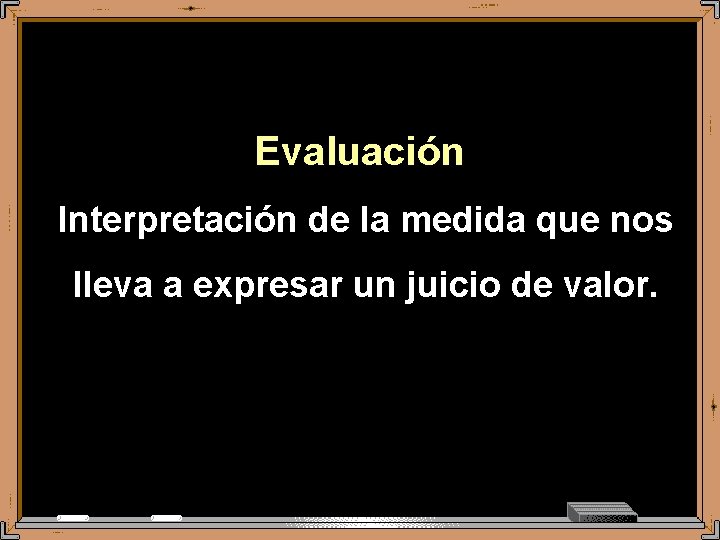 Evaluación Interpretación de la medida que nos lleva a expresar un juicio de valor.