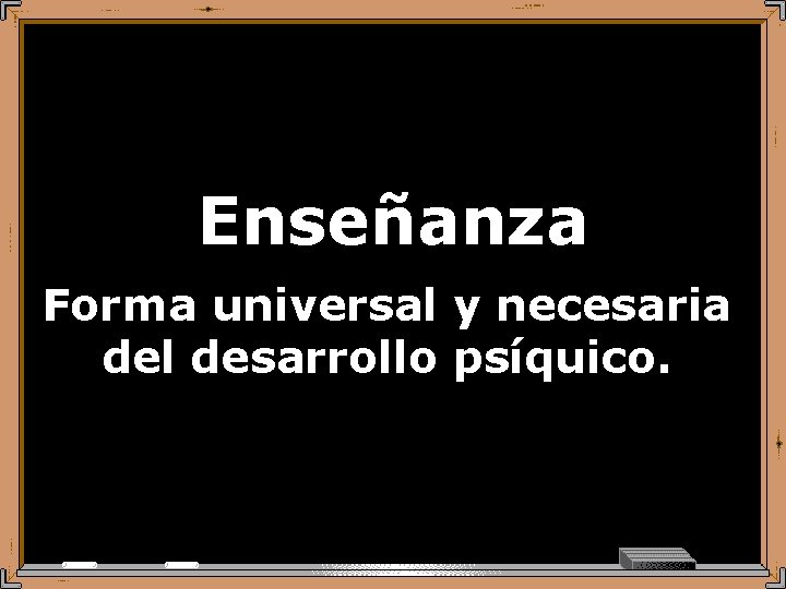 Enseñanza Forma universal y necesaria del desarrollo psíquico. 