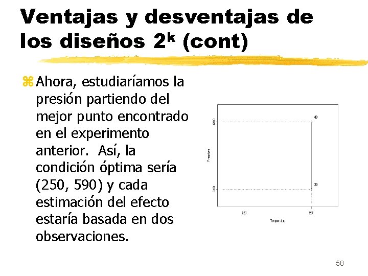 Ventajas y desventajas de los diseños 2 k (cont) z Ahora, estudiaríamos la presión