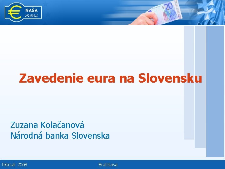 Zavedenie eura na Slovensku Zuzana Kolačanová Národná banka Slovenska február 2008 Bratislava 