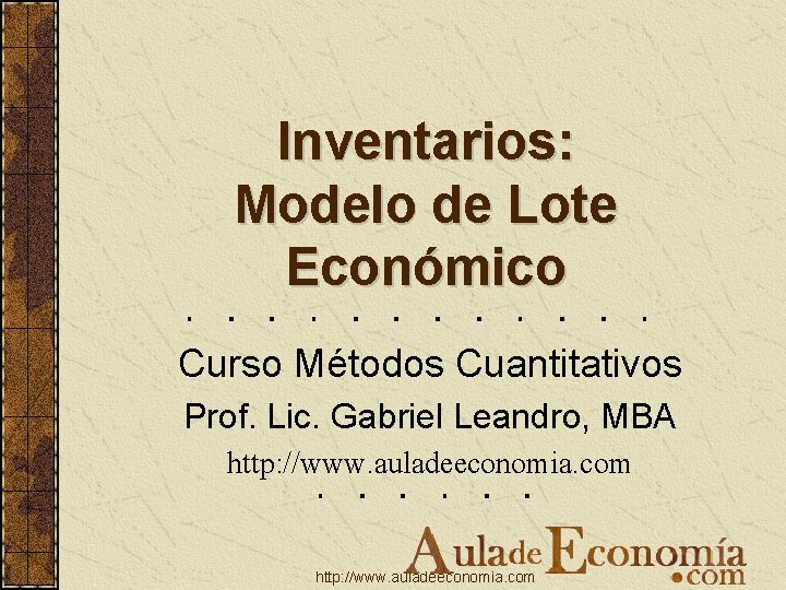 Inventarios: Modelo de Lote Económico Curso Métodos Cuantitativos Prof. Lic. Gabriel Leandro, MBA http: