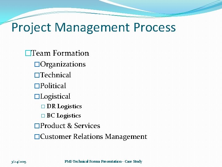 Project Management Process �Team Formation �Organizations �Technical �Political �Logistical � DR Logistics � BC