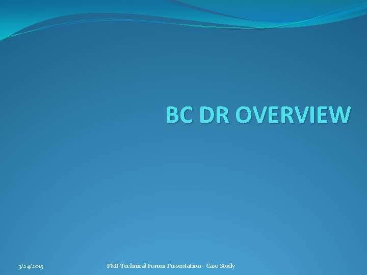BC DR OVERVIEW 3/24/2015 PMI-Technical Forum Presentation - Case Study 