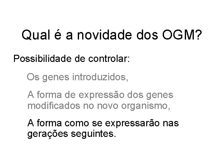 Qual é a novidade dos OGM? Possibilidade de controlar: Os genes introduzidos, A forma