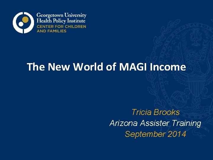 The New World of MAGI Income Tricia Brooks Arizona Assister Training September 2014 