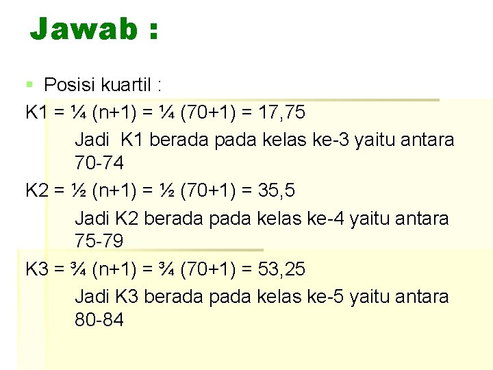 Jawab : § Posisi kuartil : K 1 = ¼ (n+1) = ¼ (70+1)