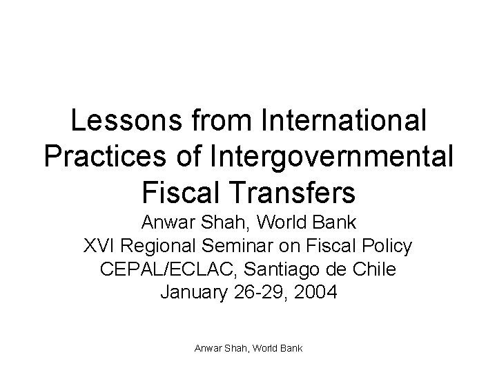 Lessons from International Practices of Intergovernmental Fiscal Transfers Anwar Shah, World Bank XVI Regional
