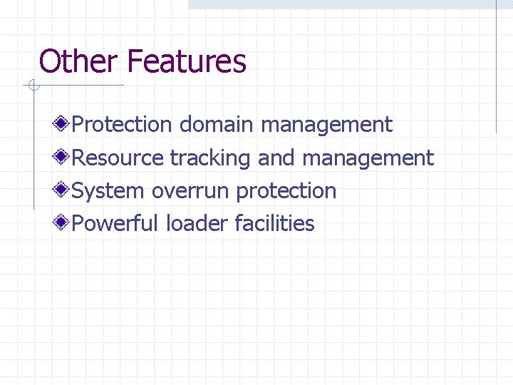 Other Features Protection domain management Resource tracking and management System overrun protection Powerful loader