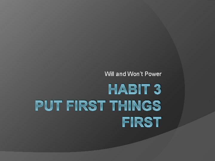 Will and Won’t Power HABIT 3 PUT FIRST THINGS FIRST 