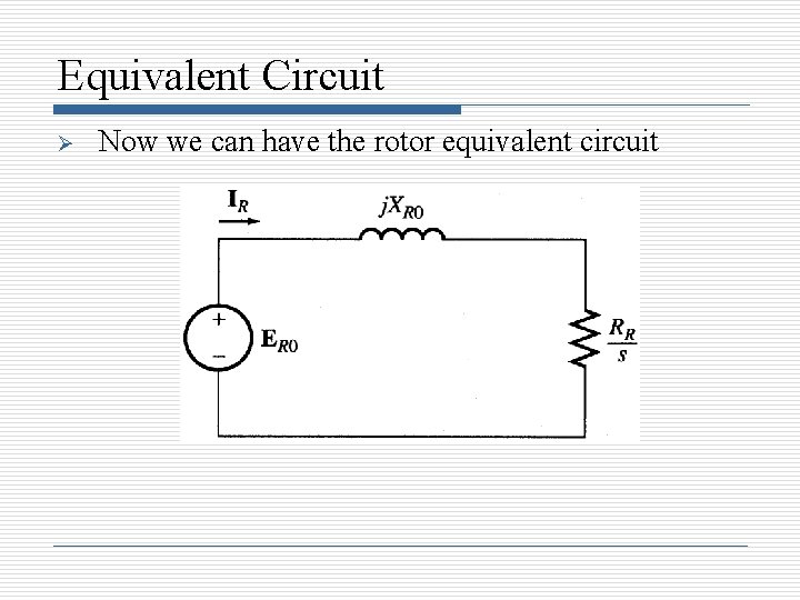 Equivalent Circuit Ø Now we can have the rotor equivalent circuit 