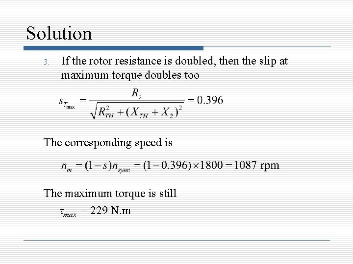 Solution 3. If the rotor resistance is doubled, then the slip at maximum torque