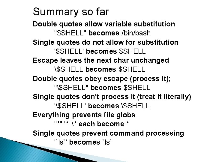Summary so far Double quotes allow variable substitution "$SHELL" becomes /bin/bash Single quotes do