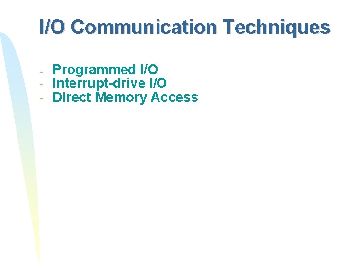 I/O Communication Techniques = = = Programmed I/O Interrupt-drive I/O Direct Memory Access 