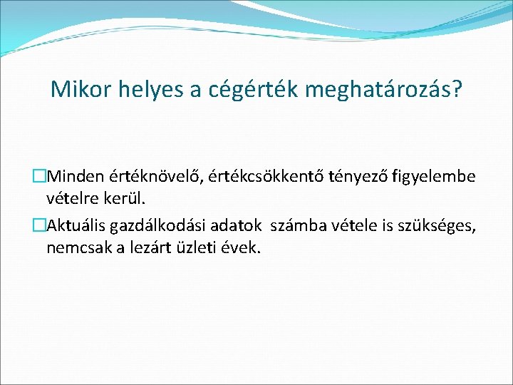 Mikor helyes a cégérték meghatározás? �Minden értéknövelő, értékcsökkentő tényező figyelembe vételre kerül. �Aktuális gazdálkodási