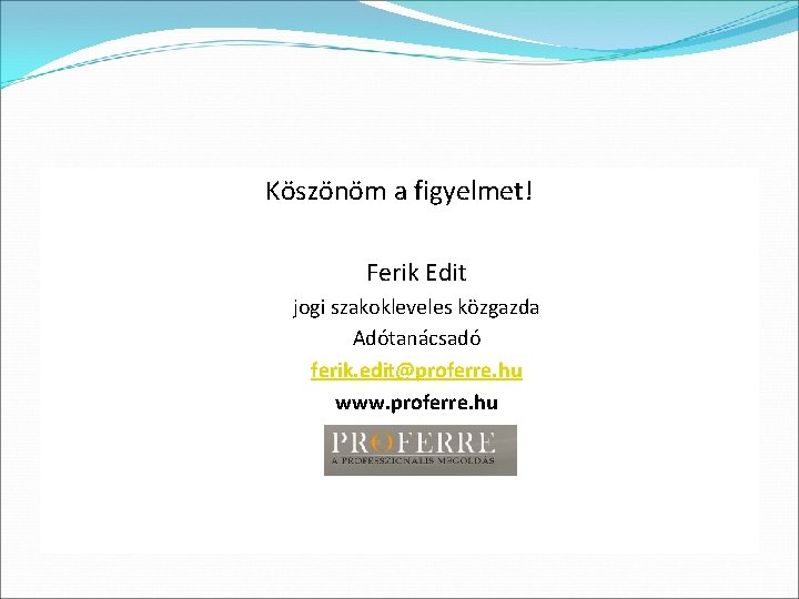 Köszönöm a figyelmet! Ferik Edit jogi szakokleveles közgazda Adótanácsadó ferik. edit@proferre. hu www. proferre.