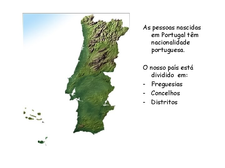 As pessoas nascidas em Portugal têm nacionalidade portuguesa. O nosso país está dividido em: