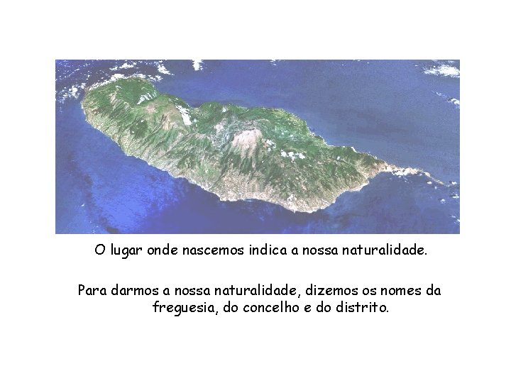 O lugar onde nascemos indica a nossa naturalidade. Para darmos a nossa naturalidade, dizemos