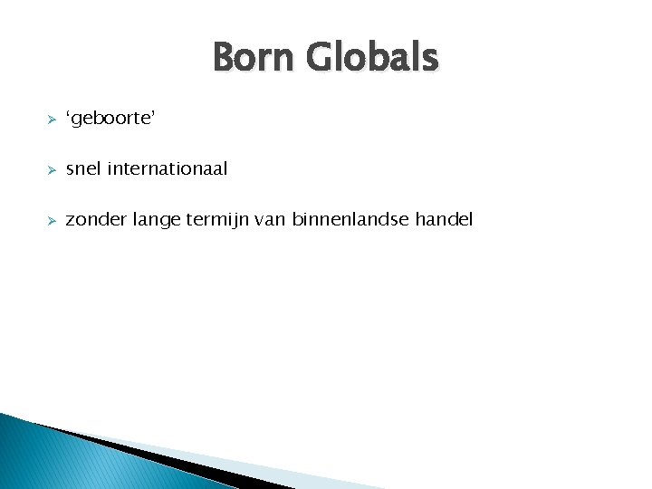 Born Globals Ø ‘geboorte’ Ø snel internationaal Ø zonder lange termijn van binnenlandse handel