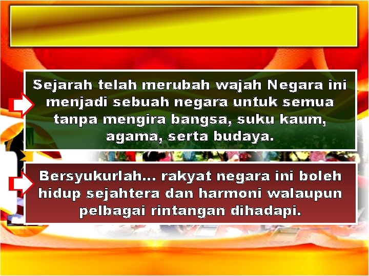 Sejarah telah merubah wajah Negara ini menjadi sebuah negara untuk semua tanpa mengira bangsa,