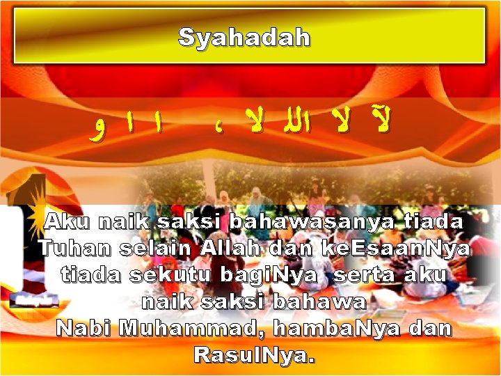 Syahadah ﺍ ﺍ ﻭ ، ﻵ ﻻ ﺍﻟﻠ ﻻ Aku naik saksi bahawasanya tiada