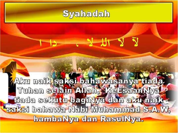 Syahadah ﺩﺍ ﺍ ، ﻵ ﻻ ﺍﻟﻠ ﻻ Aku naik saksi bahawasanya tiada Tuhan