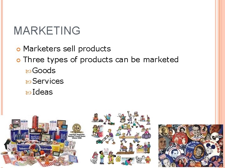 MARKETING Marketers sell products Three types of products can be marketed Goods Services Ideas