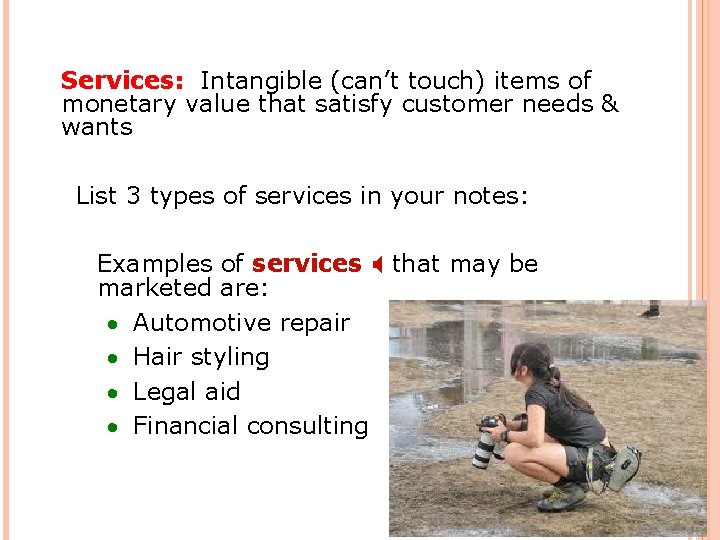 Services: Intangible (can’t touch) items of monetary value that satisfy customer needs & wants