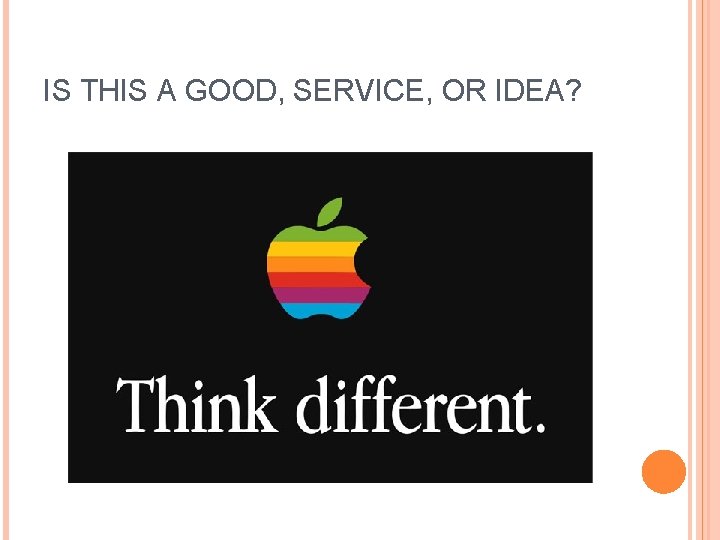 IS THIS A GOOD, SERVICE, OR IDEA? 