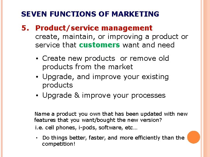 SEVEN FUNCTIONS OF MARKETING 5. Product/service management create, maintain, or improving a product or