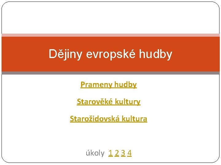 Dějiny evropské hudby Prameny hudby Starověké kultury Starožidovská kultura úkoly 1 2 3 4