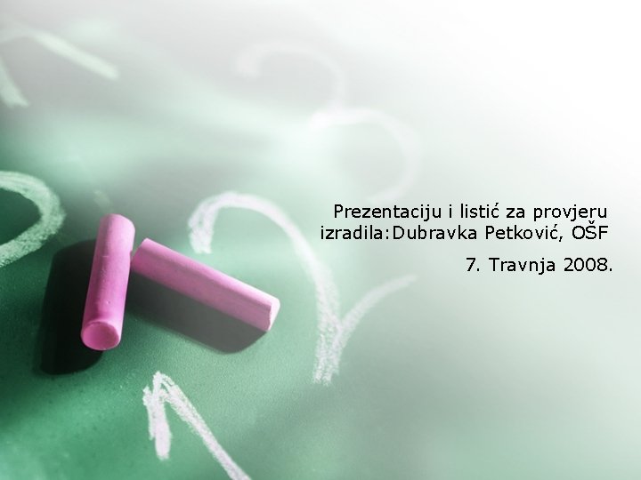 Prezentaciju i listić za provjeru izradila: Dubravka Petković, OŠF 7. Travnja 2008. 