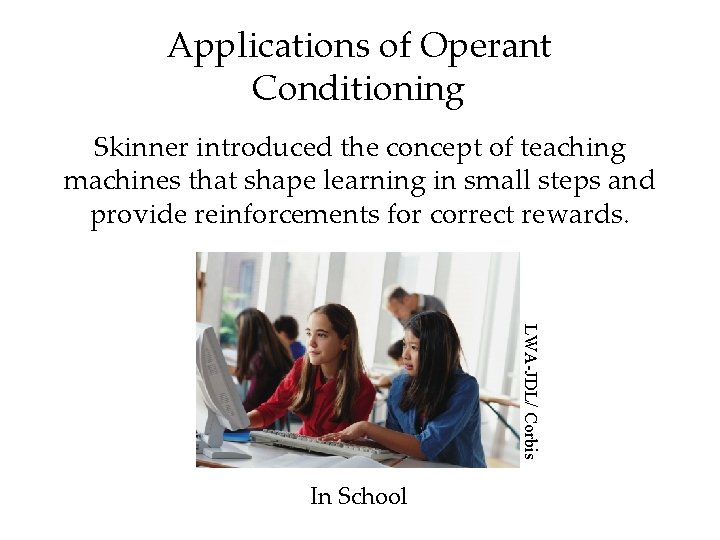 Applications of Operant Conditioning Skinner introduced the concept of teaching machines that shape learning