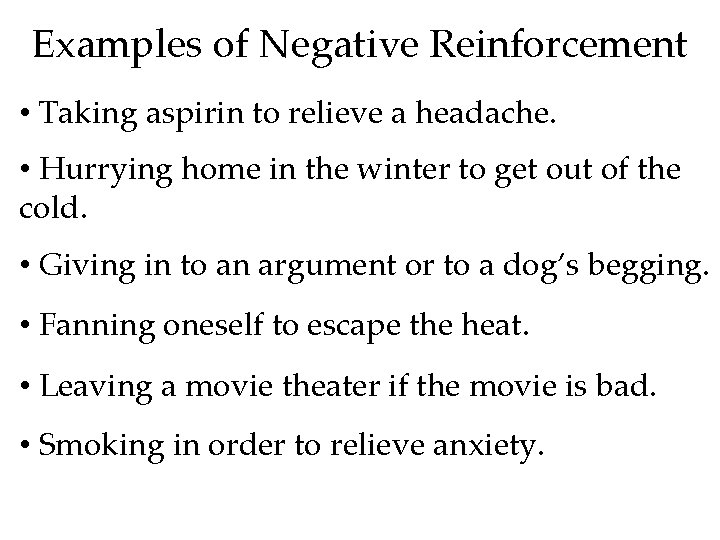 Examples of Negative Reinforcement • Taking aspirin to relieve a headache. • Hurrying home