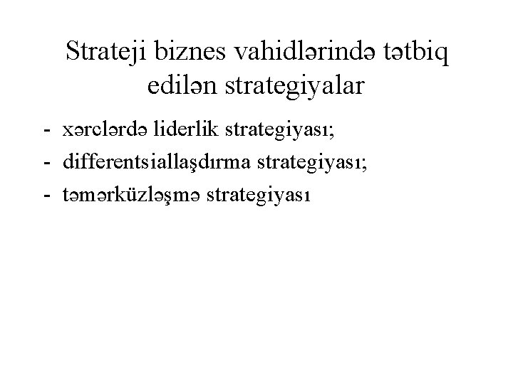 Strateji biznes vahidlərində tətbiq edilən strategiyalar xərclərdə liderlik strategiyası; differentsiallaşdırma strategiyası; təmərküzləşmə strategiyası 