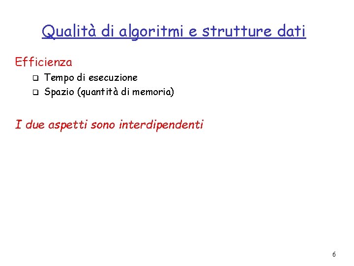 Qualità di algoritmi e strutture dati Efficienza q q Tempo di esecuzione Spazio (quantità