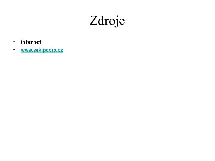 Zdroje • • internet www. wikipedia. cz 