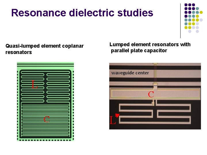 Resonance dielectric studies Quasi-lumped element coplanar resonators Lumped element resonators with parallel plate capacitor