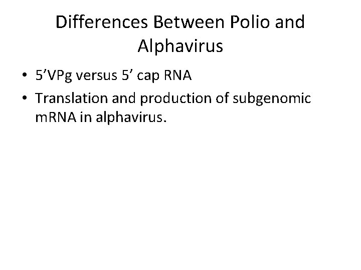 Differences Between Polio and Alphavirus • 5’VPg versus 5’ cap RNA • Translation and