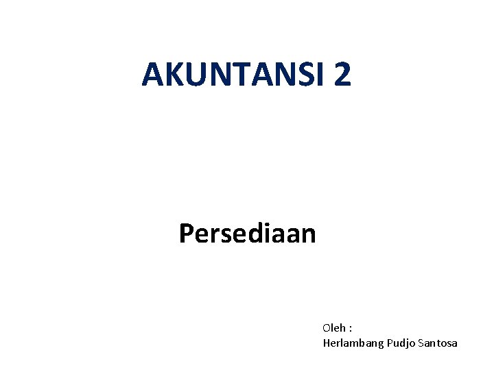 AKUNTANSI 2 Persediaan Oleh : Herlambang Pudjo Santosa 