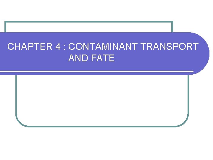 CHAPTER 4 : CONTAMINANT TRANSPORT AND FATE 
