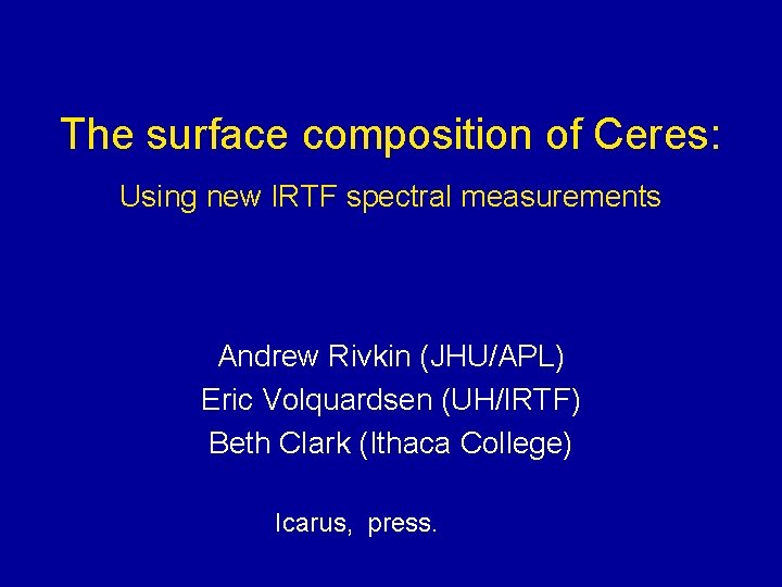 The surface composition of Ceres: Using new IRTF spectral measurements Andrew Rivkin (JHU/APL) Eric